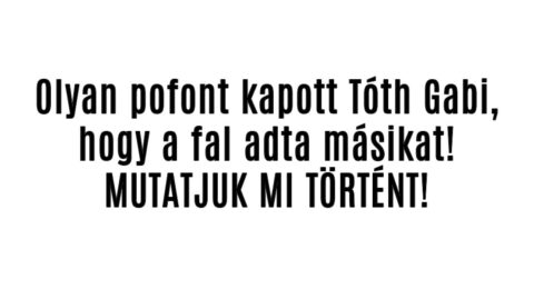 Olyan pofont kapott Tóth Gabi, hogy a fal adta másikat!