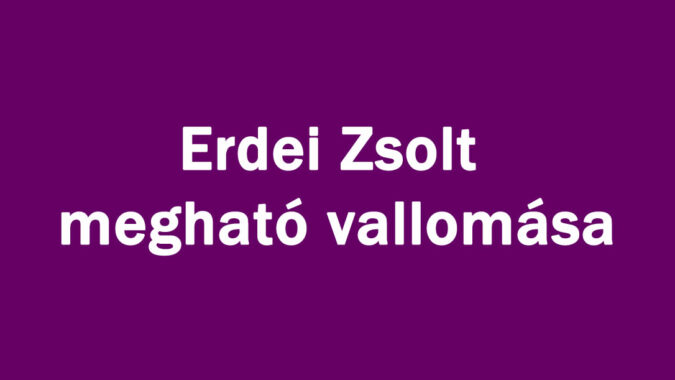 Erdei Zsolt megható vallomása
