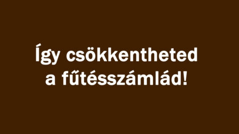Így csökkentheted a fűtésszámlád!