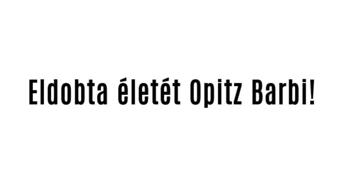 Eldobta életét Opitz Barbi!