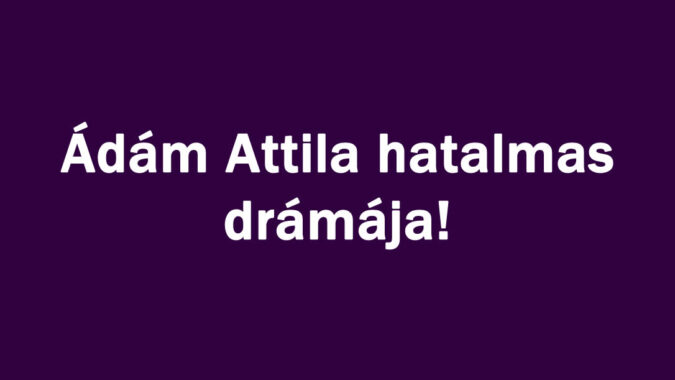 Ádám Attila hatalmas drámája!