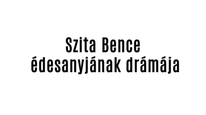Szita Bence édesanyjának drámája