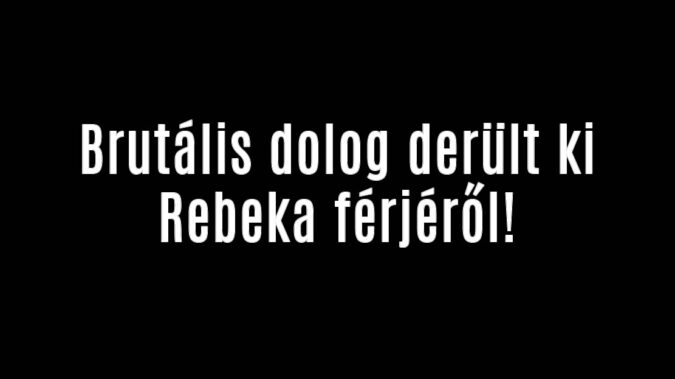 Brutális dolog derült ki Rebeka férjéről!