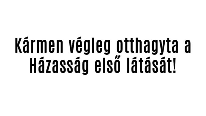 Kármen végleg otthagyta a Házasság első látását!