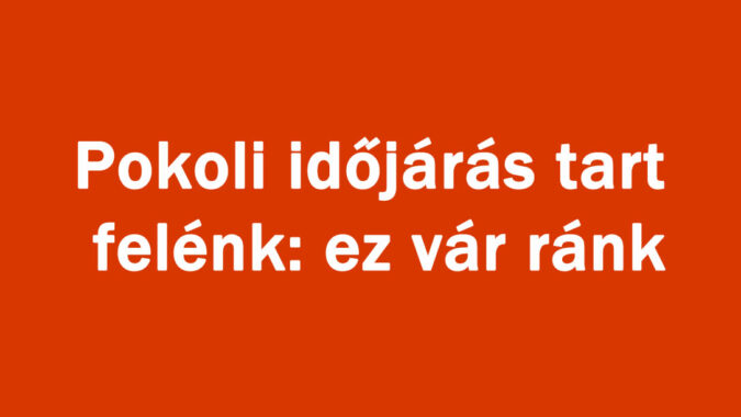 Pokoli időjárás tart felénk: ez vár ránk