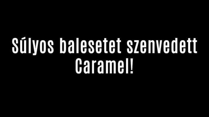 Súlyos balesetet szenvedett Caramel!