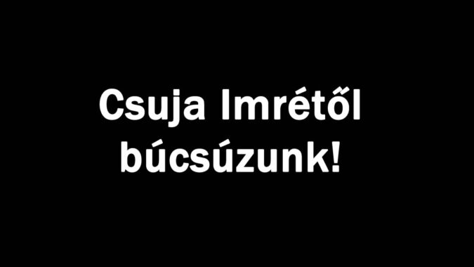 Csuja Imrétől búcsúzunk!