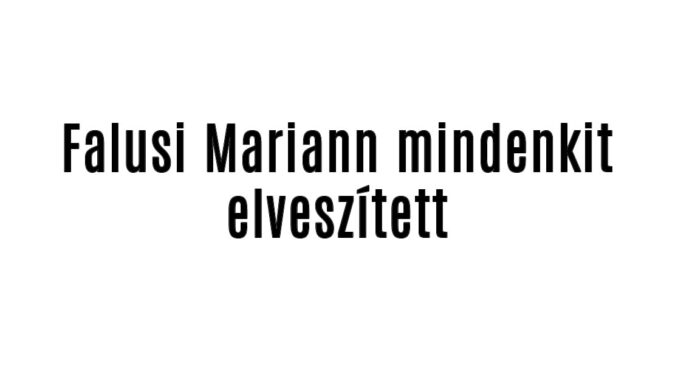 Falusi Mariann mindenkit elveszített, majd Ő is meghalt