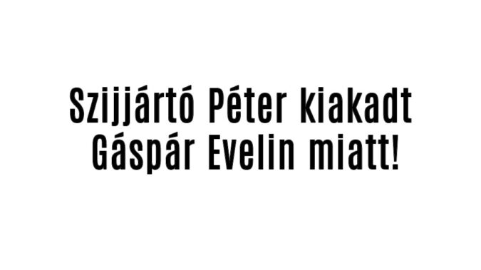 Szijjártó Péter kiakadt Gáspár Evelin miatt!