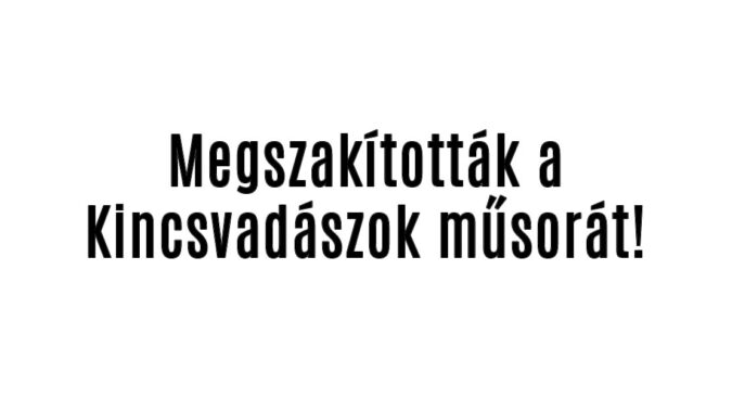 Megszakították a Kincsvadászok műsorát!