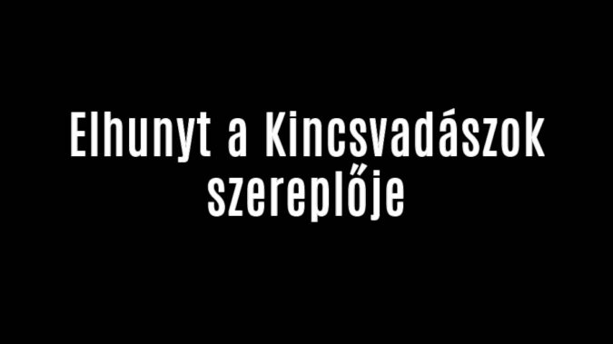 Elhunyt a Kincsvadászok szereplője
