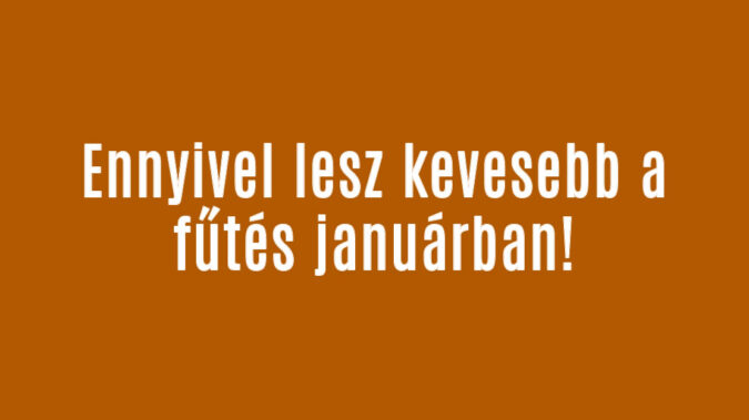 Ennyivel lesz kevesebb a fűtés januárban!