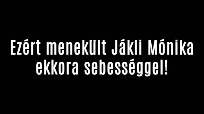 Ezért menekült Jákli Mónika ekkora sebességgel!