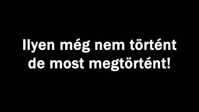 Ilyen még nem történt de most megtörtént!