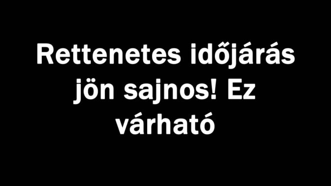 Rettenetes időjárás jön sajnos! Ez várható