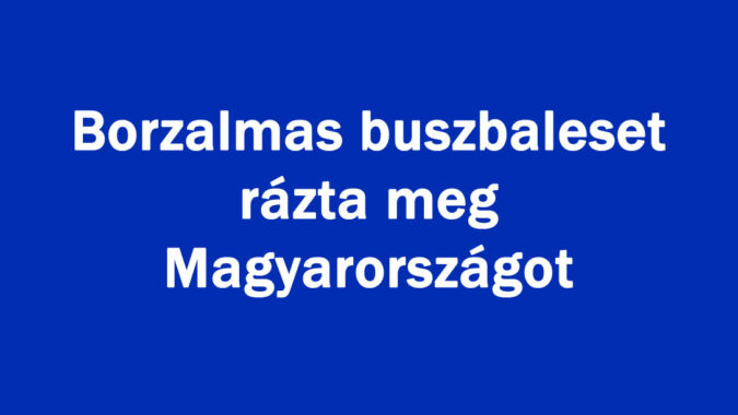 Borzalmas buszbaleset rázta meg Magyarországot