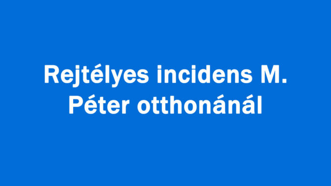 Rejtélyes incidens M. Péter otthonánál