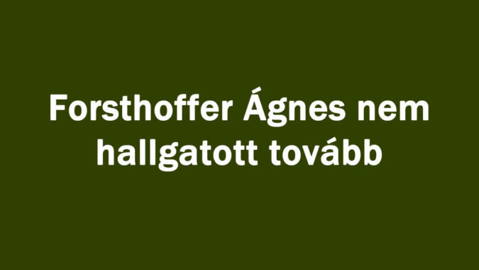 Forsthoffer Ágnes nem hallgatott tovább