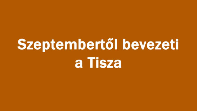 Szeptembertől bevezeti a Tisza