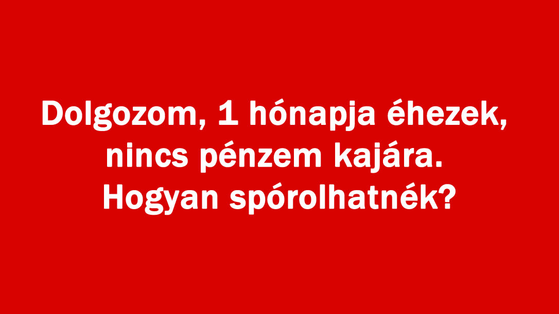 Dolgozom, 1 hónapja éhezek, nincs pénzem kajára. Hogyan spórolhatnék?