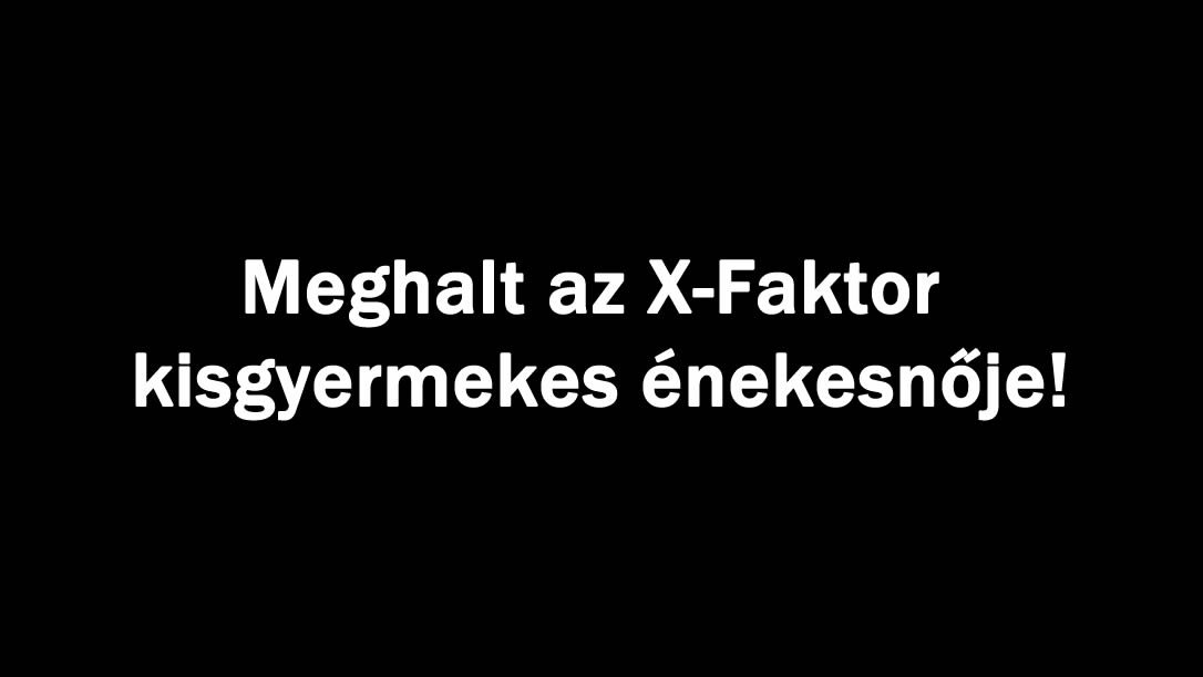 Meghalt az X-Faktor kisgyermekes énekesnője!