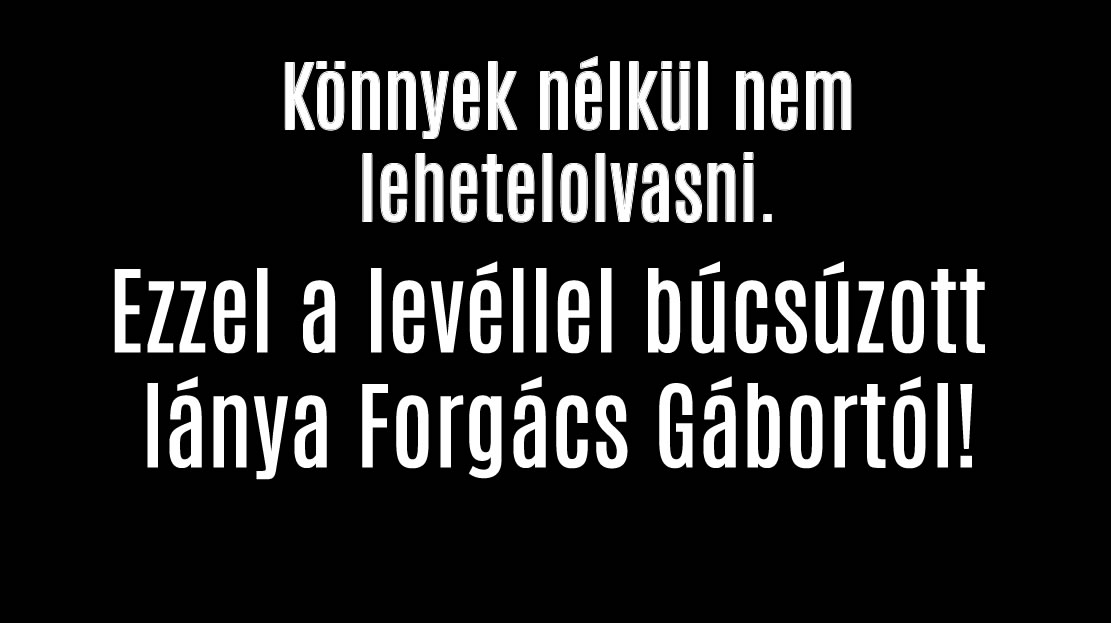 Ezzel a levéllel búcsúzott lánya Forgács Gábortól!