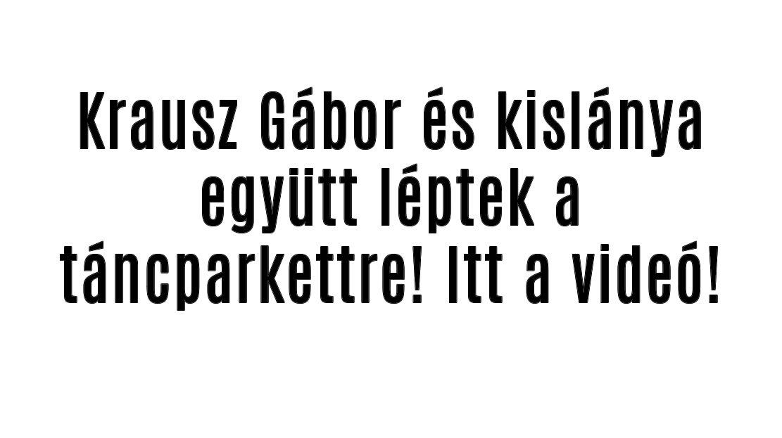 Krausz Gábor és kislánya együtt léptek a táncparkettre! Itt a videó!