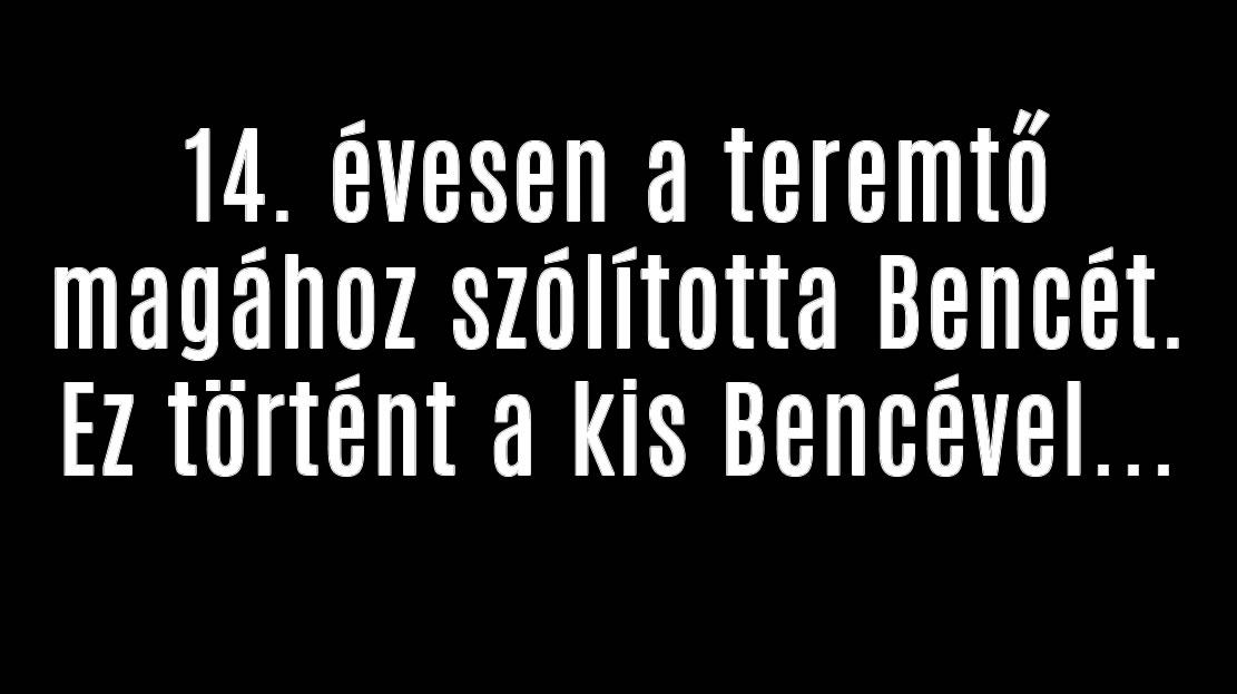 14. évesen a teremtő magához szólította Bencét. Ez történt a kis Bencével…