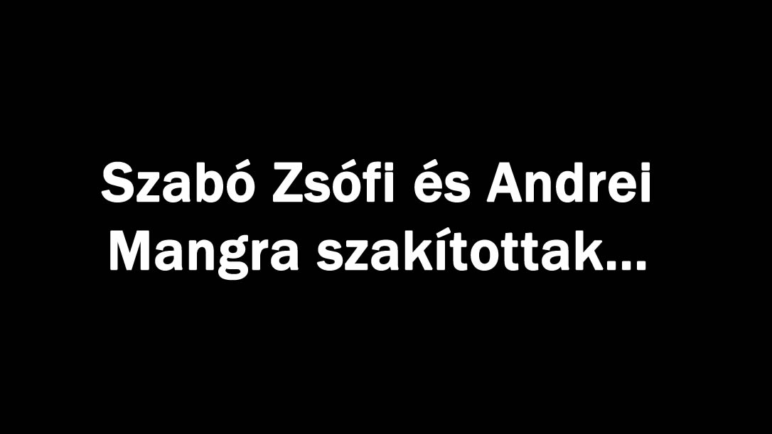 Szabó Zsófi és Andrei Mangra szakítottak…