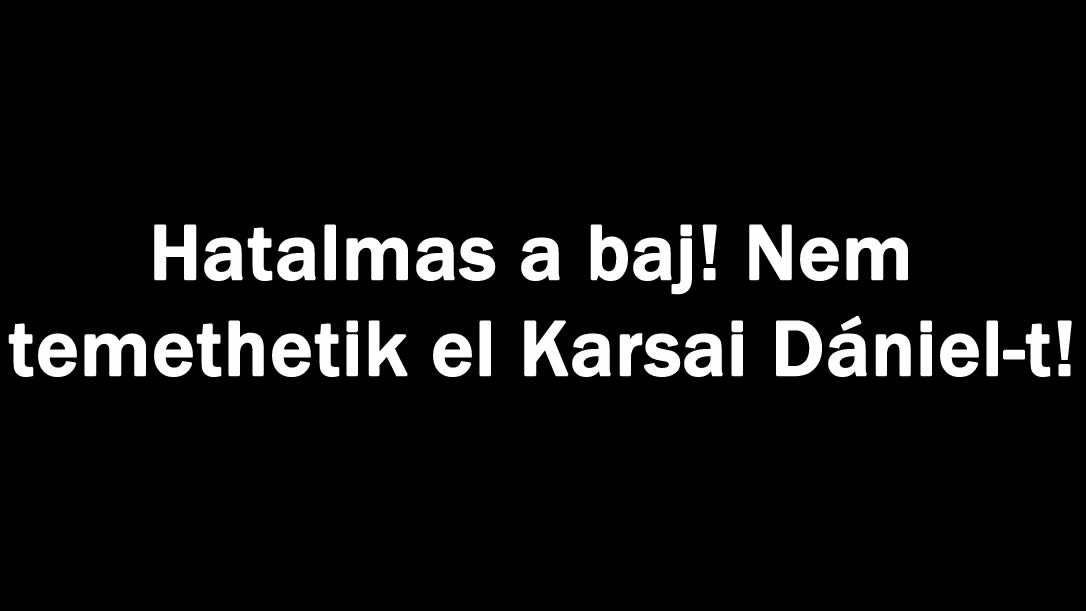 Hatalmas a baj! Nem temethetik el Karsai Dániel-t!