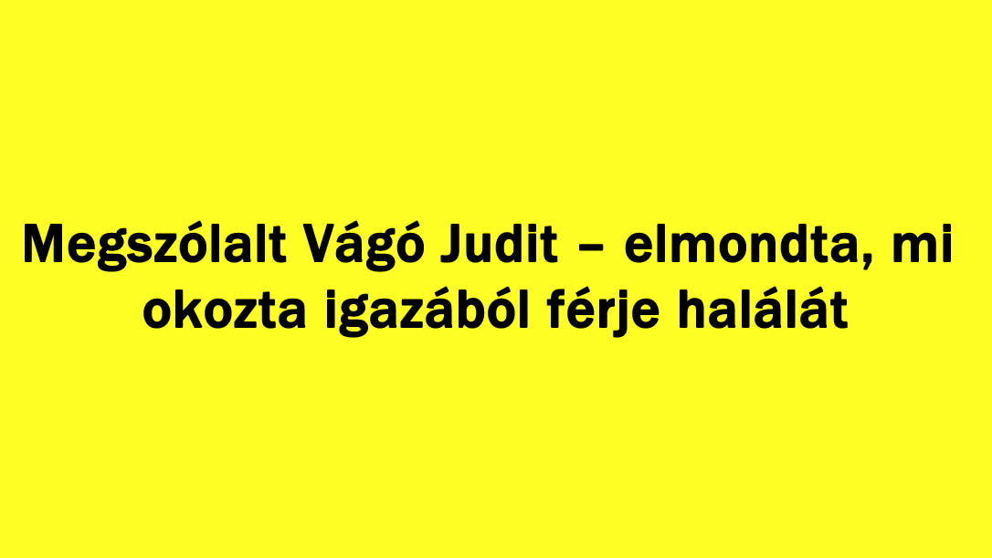 Megszólalt Vágó Judit – elmondta, mi okozta igazából férje halálát