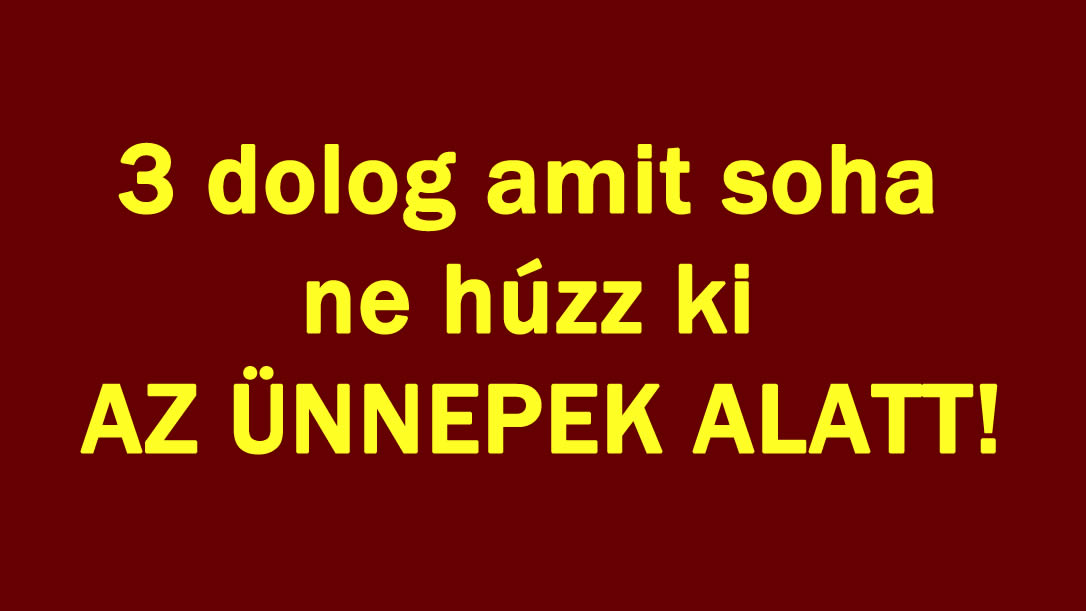 3 dolog amit soha ne húzz ki AZ ÜNNEPEK ALATT!