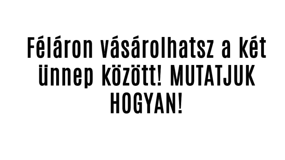 Féláron vásárolhatsz a két ünnep között! MUTATJUK HOGYAN!