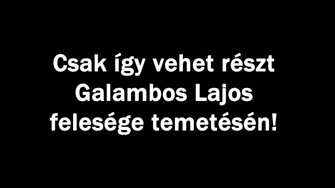 Csak így vehet részt Galambos Lajos felesége temetésén!