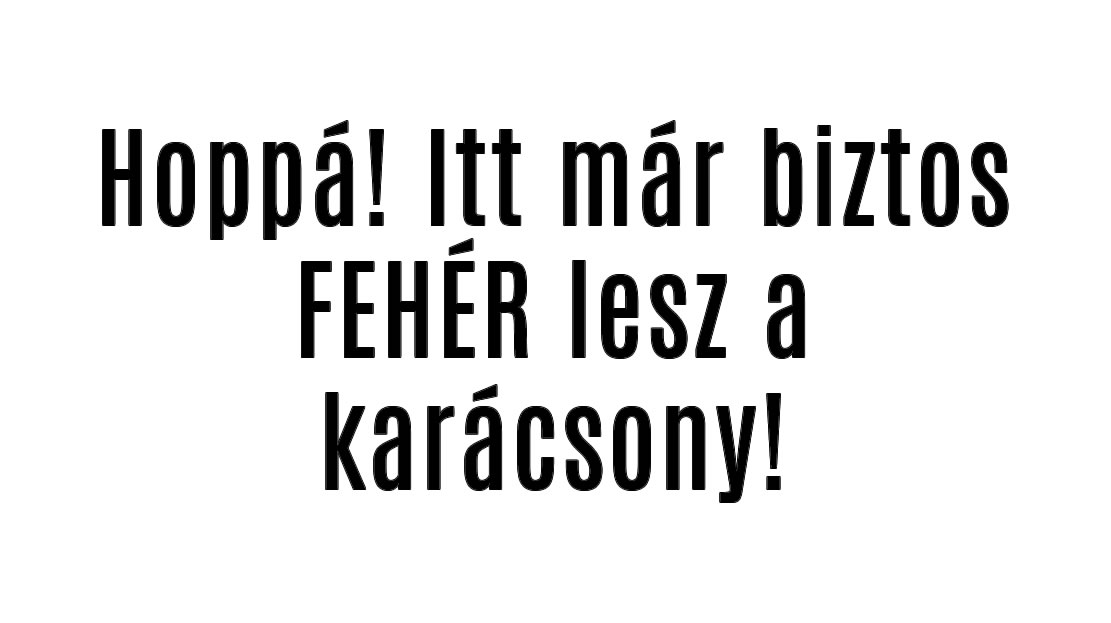 Hoppá! Itt már biztos FEHÉR lesz a karácsony!