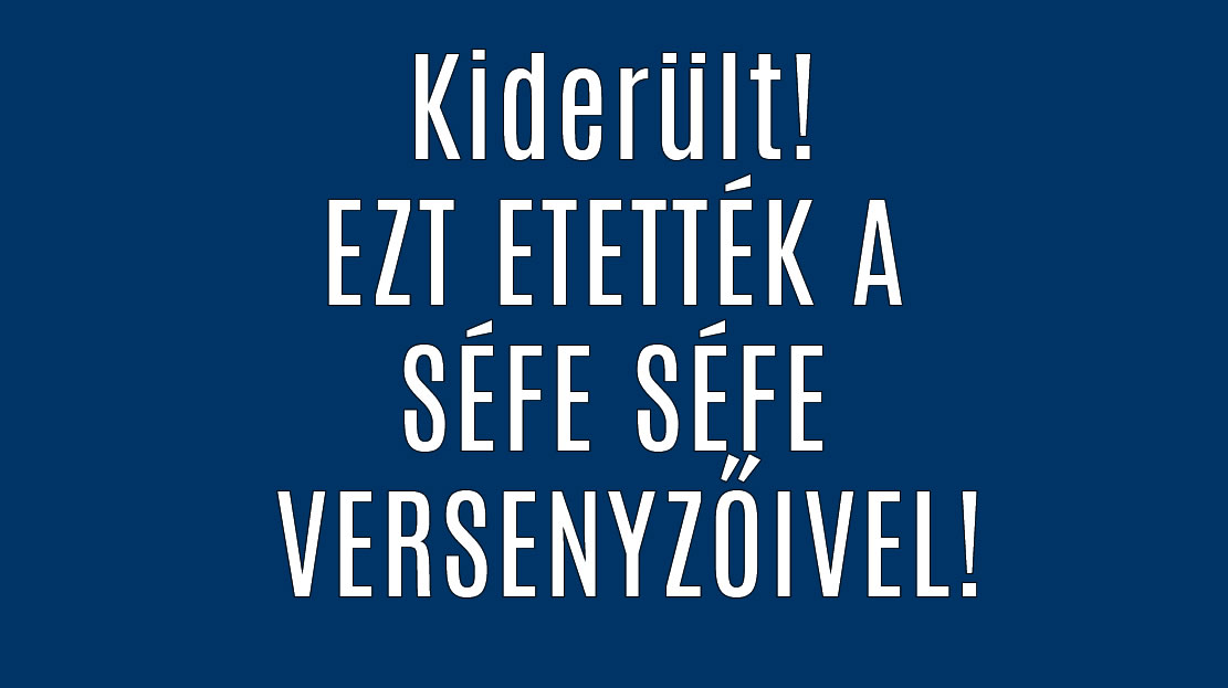 Kiderült! EZT ETETTÉK A SÉFE SÉFE VERSENYZŐIVEL!