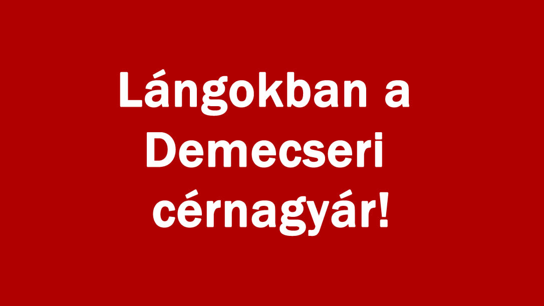 Lángokban a Demecseri cérnagyár!