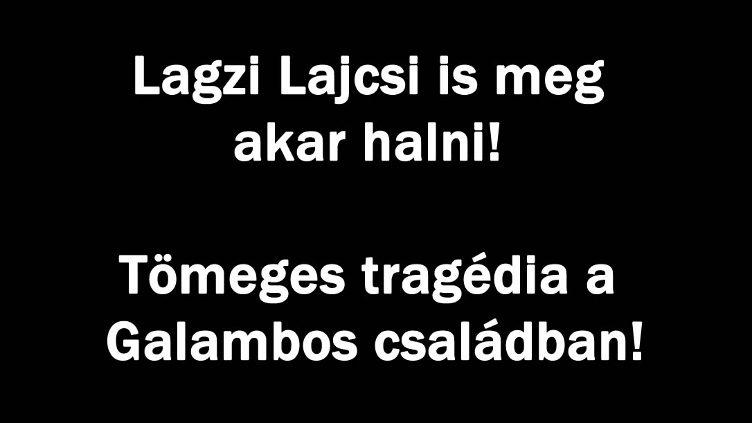 Lagzi Lajcsi is meg akar halni! Tömeges tragédia a Galambos családban!