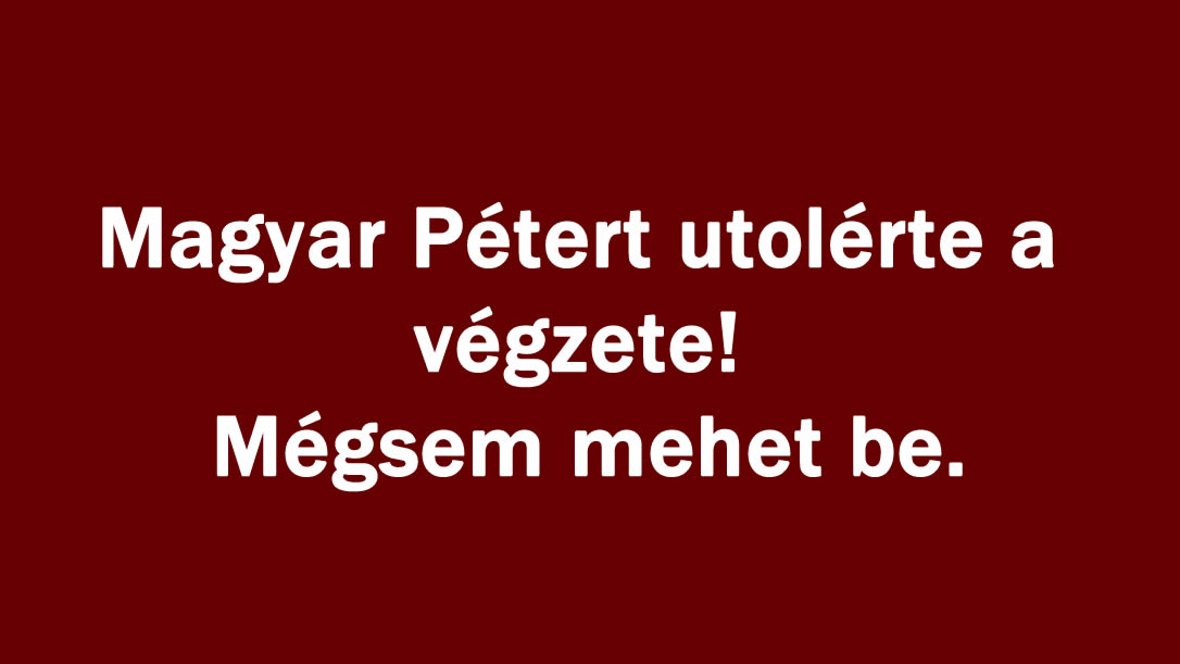 Magyar Pétert utolérte a végzete! Mégsem mehet be.