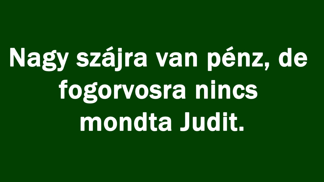 Nagy szájra van pénz, de fogorvosra nincs mondta Judit.