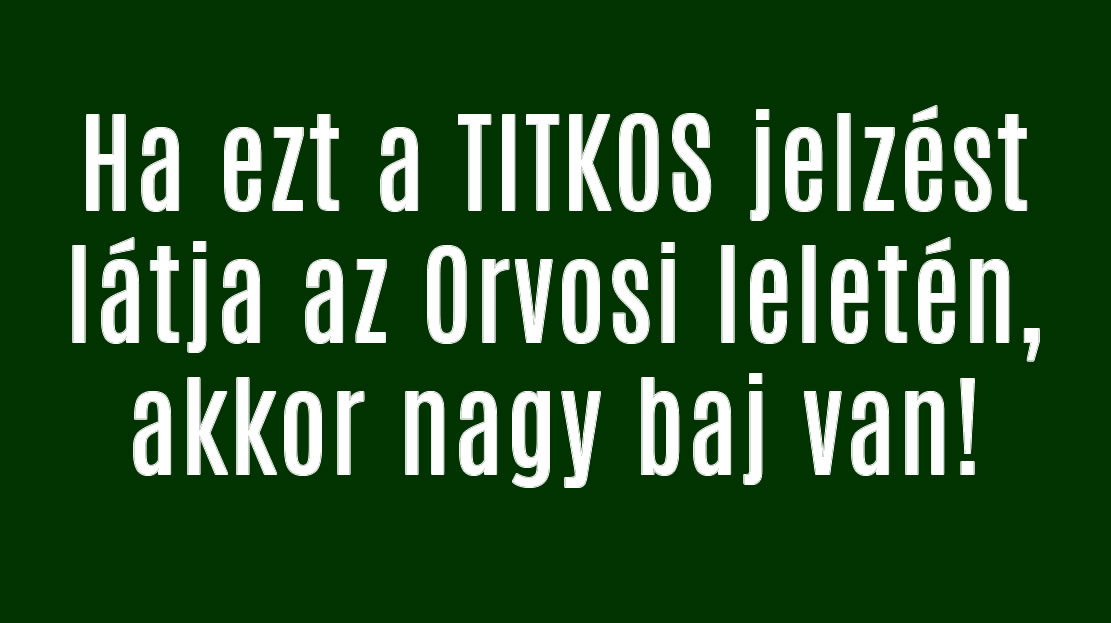 Ha ezt a TITKOS jelzést látja az Orvosi leletén, akkor nagy baj van!