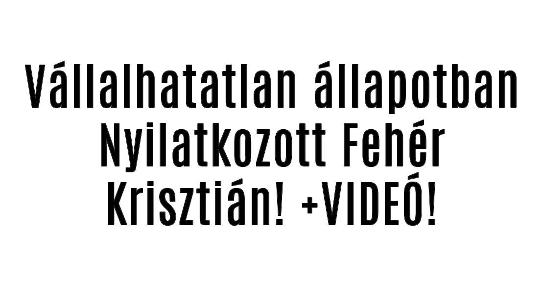 Vállalhatatlan állapotban Nyilatkozott Fehér Krisztián! +VIDEÓ!