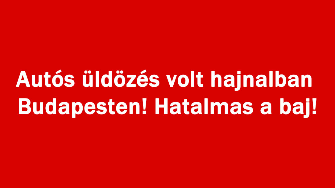 Autós üldözés volt hajnalban Budapesten! Hatalmas a baj!