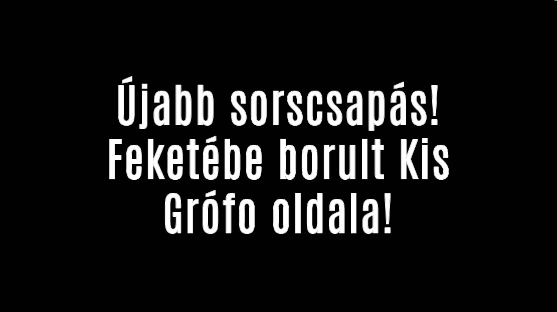 Újabb sorscsapás! Feketébe borult Kis Grófo oldala!