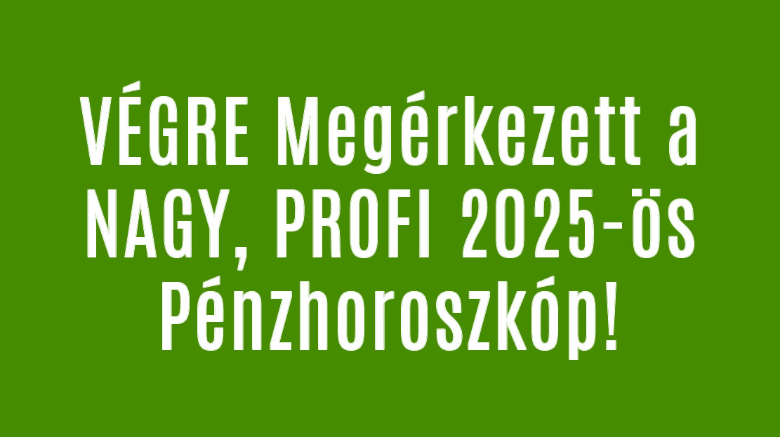 VÉGRE Megérkezett a NAGY, PROFI 2025-ös Pénzhoroszkóp!