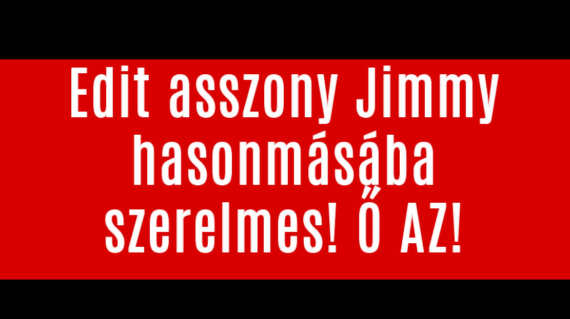 Edit asszony Jimmy hasonmásába szerelmes! Ő AZ!