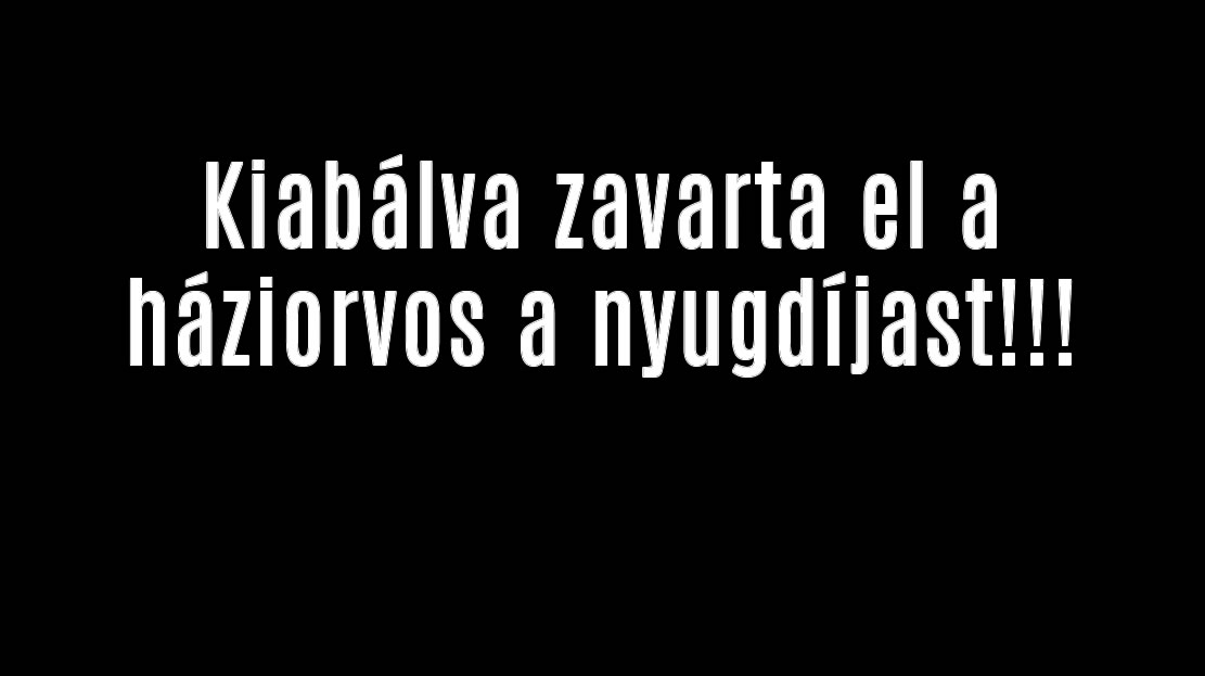 Kiabálva zavarta el a háziorvos a nyugdíjast!