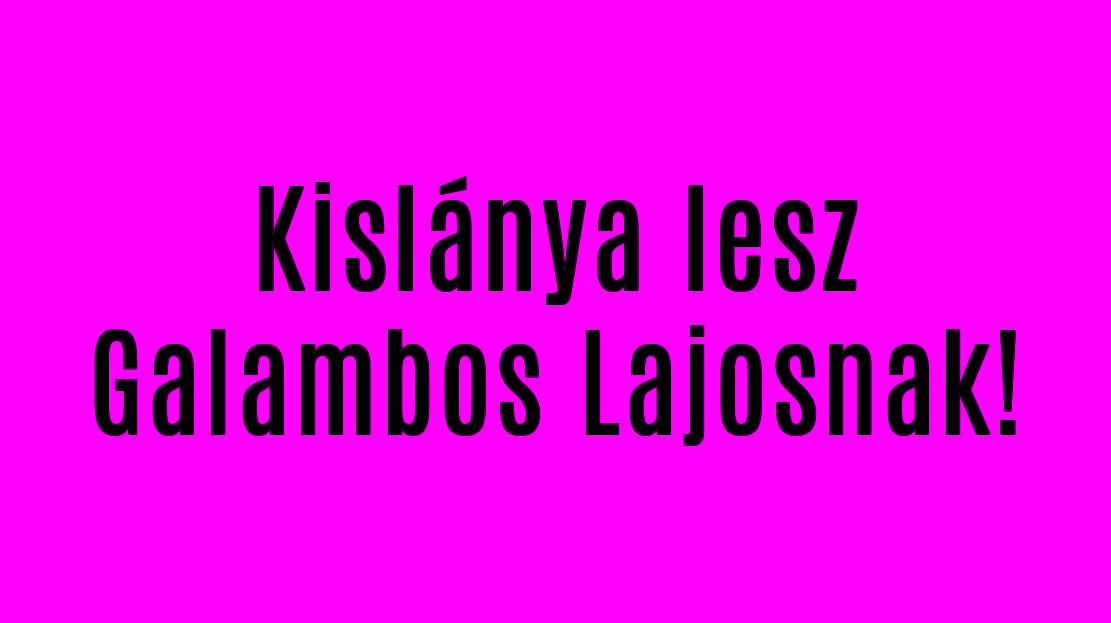 Kislánya lesz Galambos Lajosnak!