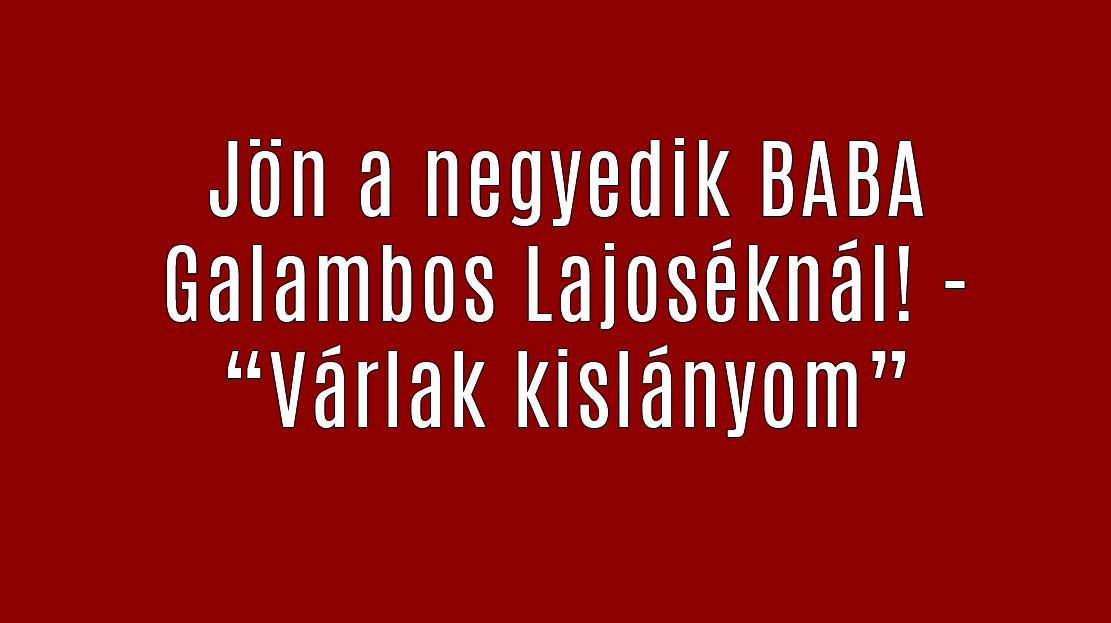 Jön a negyedik BABA Galambos Lajoséknál! – „Várlak kislányom”