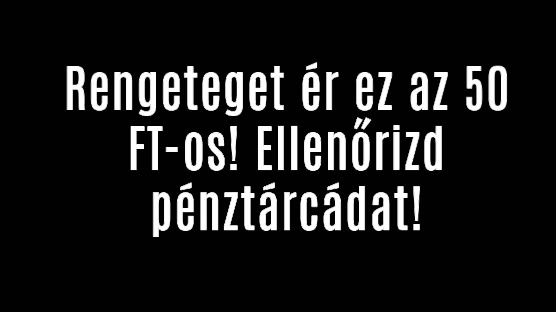 Rengeteget ér ez az 50 FT-os! Ellenőrizd pénztárcádat!